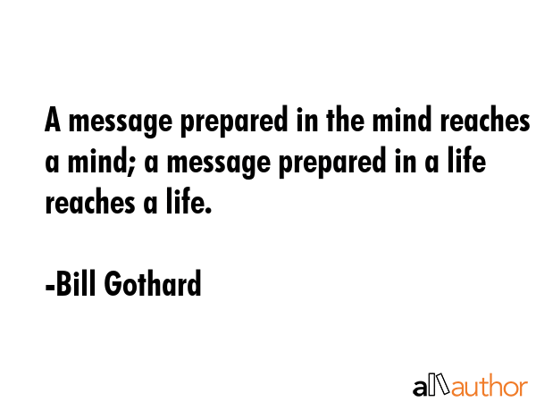 A message prepared in the mind reaches a mind; a message prepared in a life reaches a life. - Bill Gothard Quote GIF
