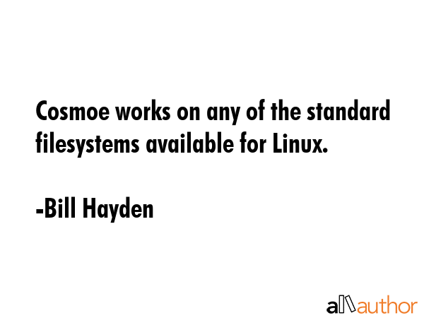 Cosmoe works on any of the standard filesystems available for Linux. - Bill Hayden Quote GIF