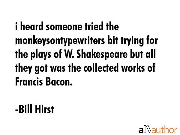 i heard someone tried the monkeysontypewriters bit trying for the plays of W. Shakespeare but all... - Bill Hirst Quote GIF