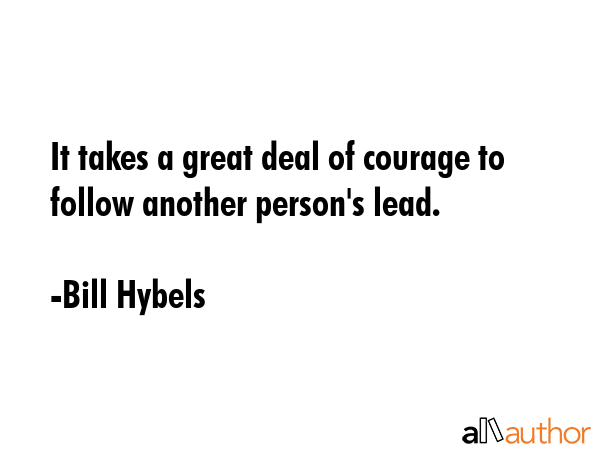 It takes a great deal of courage to follow another person\