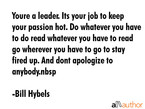 Youre a leader. Its your job to keep your passion hot. Do whatever you have to do read whatever you... - Bill Hybels Quote GIF