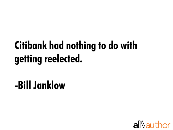 Citibank had nothing to do with getting reelected. - Bill Janklow Quote GIF
