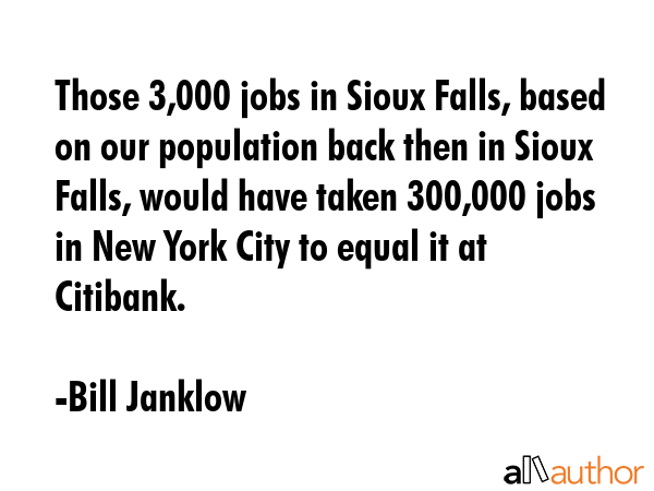 Those 3,000 jobs in Sioux Falls, based on our population back then in Sioux Falls, would have taken... - Bill Janklow Quote GIF