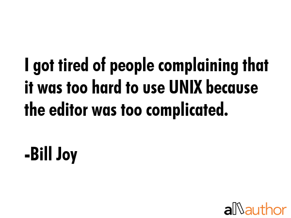 I got tired of people complaining that it was too hard to use UNIX because the editor was too... - Bill Joy Quote GIF