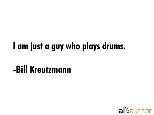 I am just a guy who plays drums. - Bill Kreutzmann Quote GIF