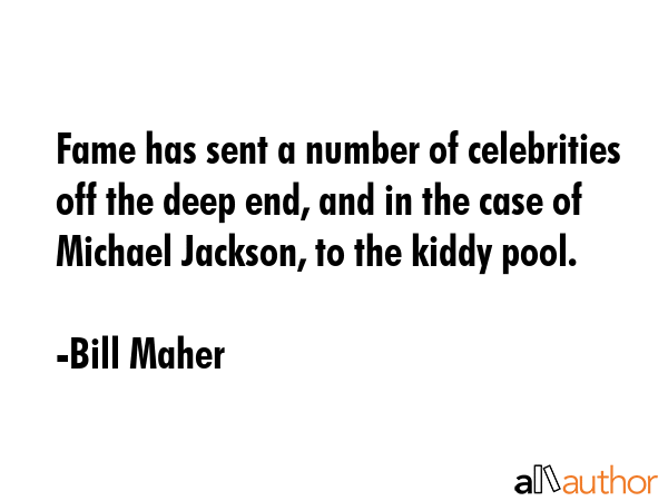 Fame has sent a number of celebrities off the deep end, and in the case of Michael Jackson, to the... - Bill Maher Quote GIF