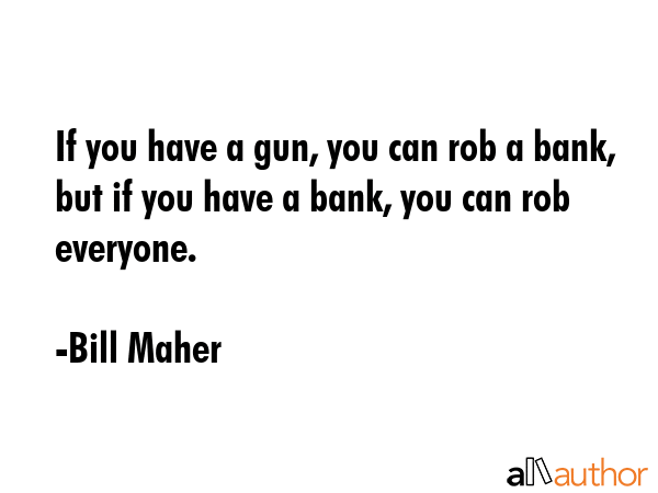 If you have a gun, you can rob a bank, but if you have a bank, you can rob everyone. - Bill Maher Quote GIF