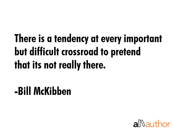 There is a tendency at every important but difficult crossroad to pretend that its not really there. - Bill McKibben Quote GIF