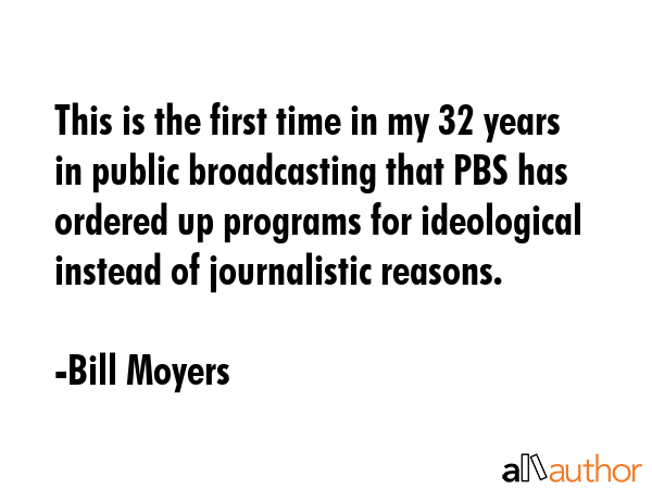 This is the first time in my 32 years in public broadcasting that PBS has ordered up programs for... - Bill Moyers Quote GIF