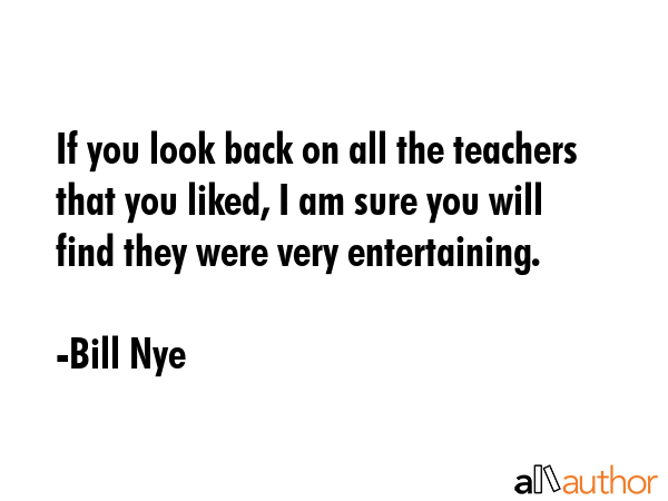 If you look back on all the teachers that you liked, I am sure you will find they were very... - Bill Nye Quote GIF