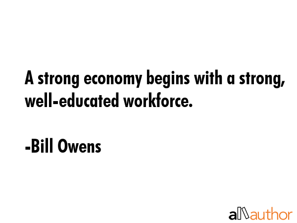 A strong economy begins with a strong, well-educated workforce. - Bill Owens Quote GIF