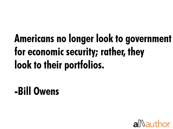 Americans no longer look to government for economic security; rather, they look to their portfolios. - Bill Owens Quote GIF