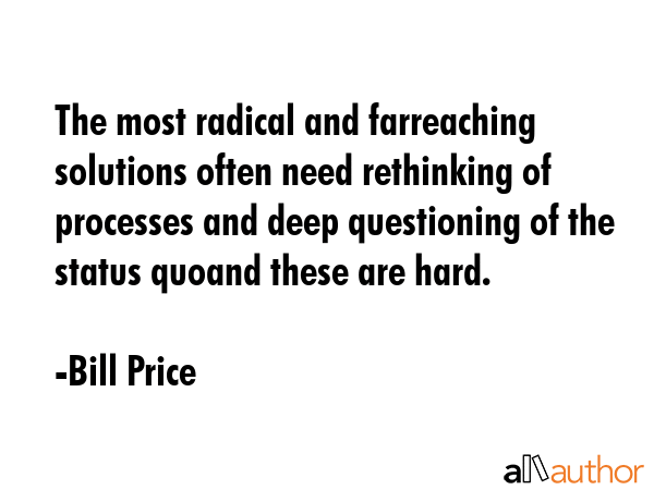 The most radical and farreaching solutions often need rethinking of processes and deep questioning... - Bill Price Quote GIF