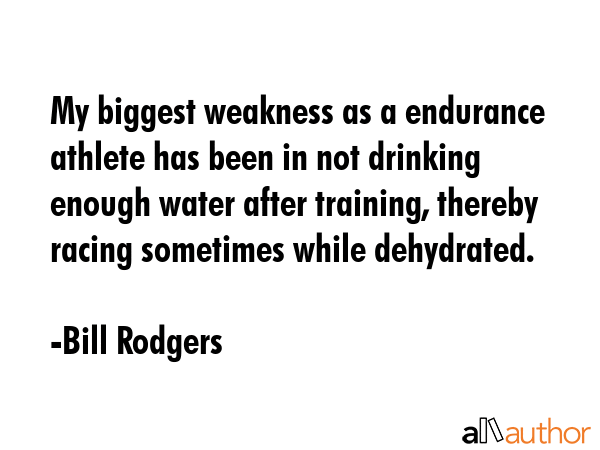 My biggest weakness as a endurance athlete has been in not drinking enough water after training,... - Bill Rodgers Quote GIF