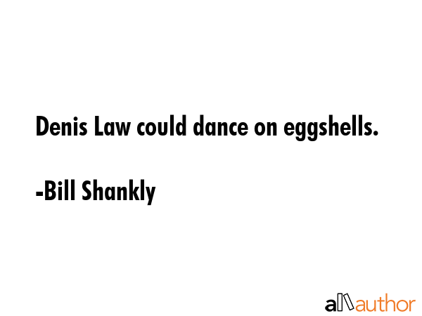 Denis Law could dance on eggshells. - Bill Shankly Quote GIF