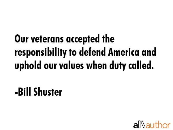 Our veterans accepted the responsibility to defend America and uphold our values when duty called. - Bill Shuster Quote GIF
