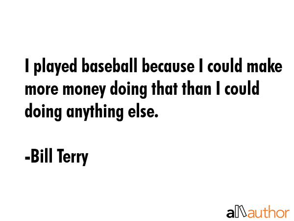 I played baseball because I could make more money doing that than I could doing anything else. - Bill Terry Quote GIF
