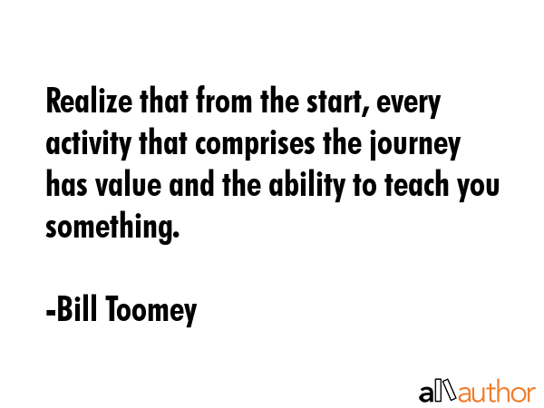Realize that from the start, every activity that comprises the journey has value and the ability to... - Bill Toomey Quote GIF