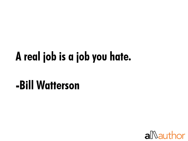 A real job is a job you hate. - Bill Watterson Quote