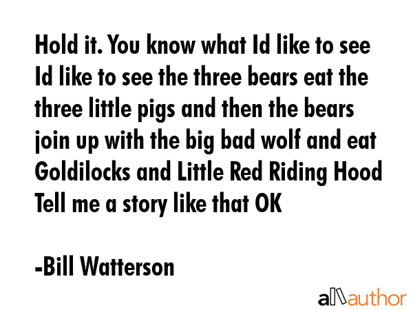 Hold it. You know what Id like to see  Id like to see the three bears eat the three little pigs and... - Bill Watterson Quote GIF