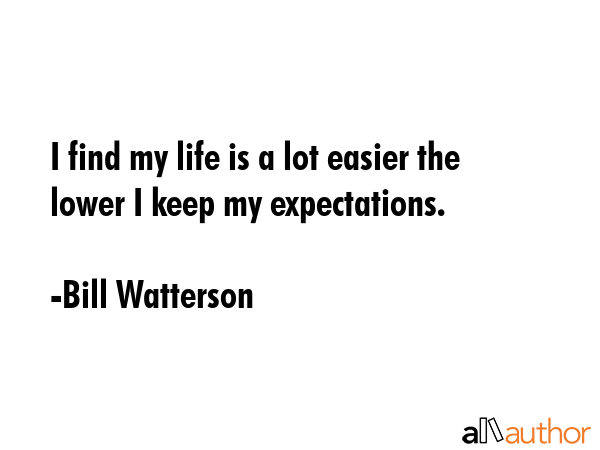 I find my life is a lot easier the lower I keep my expectations. - Bill Watterson Quote GIF