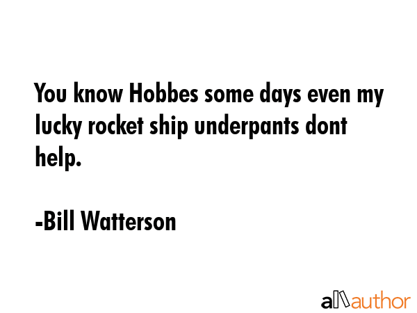 You know Hobbes some days even my lucky rocket ship underpants dont help. - Bill Watterson Quote