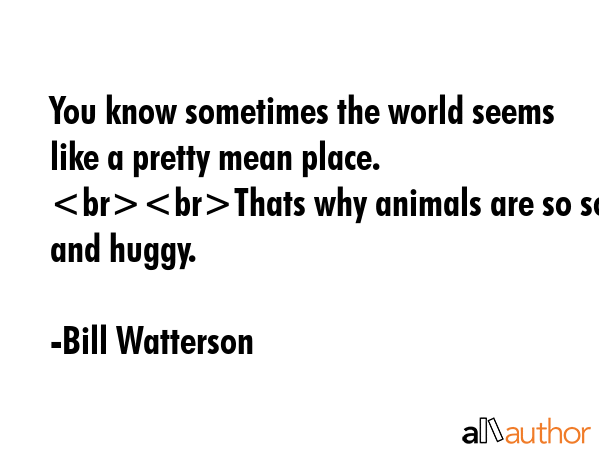 You know sometimes the world seems like a pretty mean place. Thats why animals are so soft and... - Bill Watterson Quote GIF