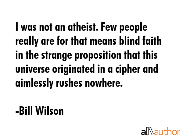 I was not an atheist. Few people really are for that means blind faith in the strange proposition... - Bill Wilson Quote GIF