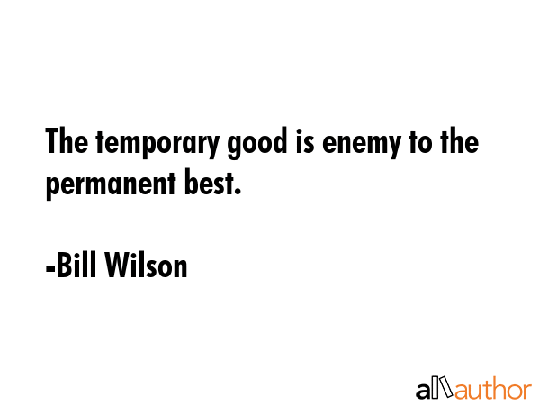 The temporary good is enemy to the permanent best. - Bill Wilson Quote GIF