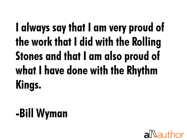 I always say that I am very proud of the work that I did with the Rolling Stones and that I am also... - Bill Wyman Quote GIF