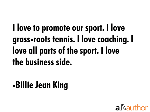 I love to promote our sport. I love grass-roots tennis. I love coaching. I love all parts of the... - Billie Jean King Quote GIF