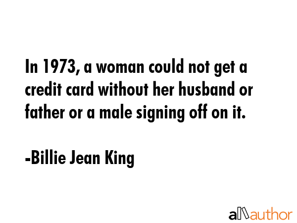In 1973, a woman could not get a credit card without her husband or father or a male signing off on... - Billie Jean King Quote GIF