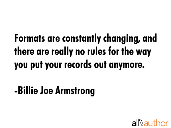Formats are constantly changing, and there are really no rules for the way you put your records out... - Billie Joe Armstrong Quote GIF