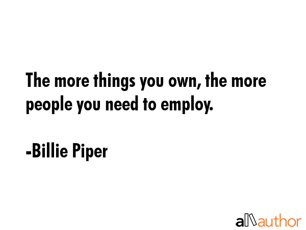 The more things you own, the more people you need to employ. - Billie Piper Quote GIF