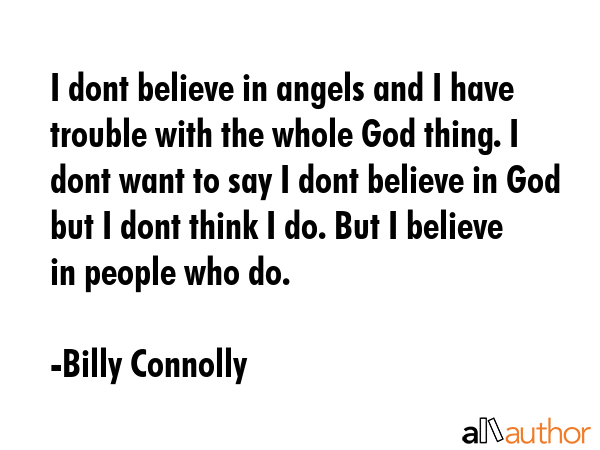 I dont believe in angels and I have trouble with the whole God thing. I dont want to say I dont... - Billy Connolly Quote GIF
