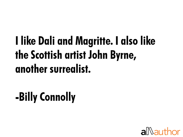 I like Dali and Magritte. I also like the Scottish artist John Byrne, another surrealist. - Billy Connolly Quote GIF