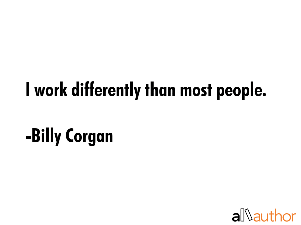 I work differently than most people. - Billy Corgan Quote GIF