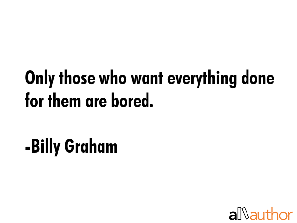 Only those who want everything done for them are bored. - Billy Graham Quote GIF