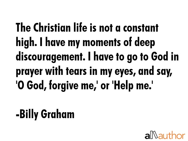 The Christian life is not a constant high. I have my moments of deep discouragement. I have to go... - Billy Graham Quote GIF