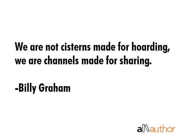 We are not cisterns made for hoarding, we are channels made for sharing. - Billy Graham Quote GIF