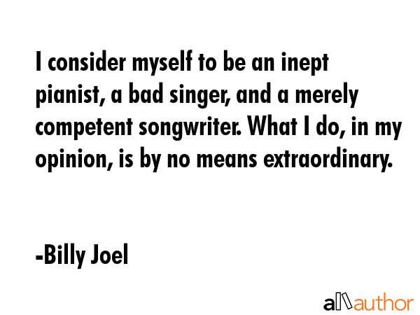 I consider myself to be an inept pianist, a bad singer, and a merely competent songwriter. What I... - Billy Joel Quote GIF