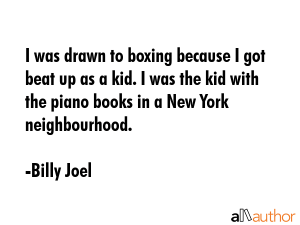 I was drawn to boxing because I got beat up as a kid. I was the kid with the piano books in a New... - Billy Joel Quote GIF