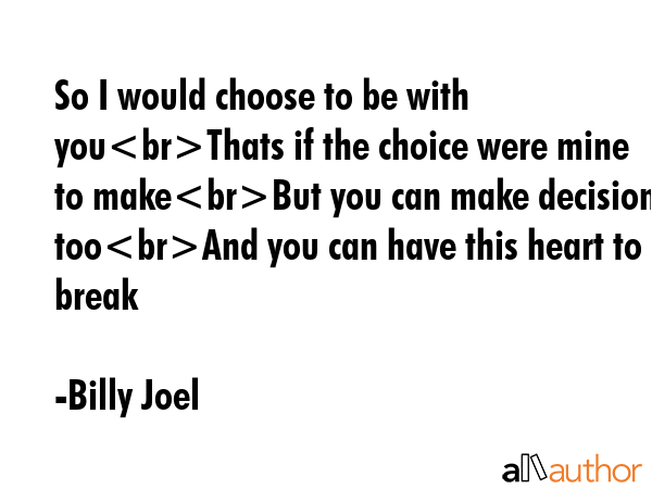 So I would choose to be with youThats if the choice were mine to makeBut you can make decisions... - Billy Joel Quote GIF