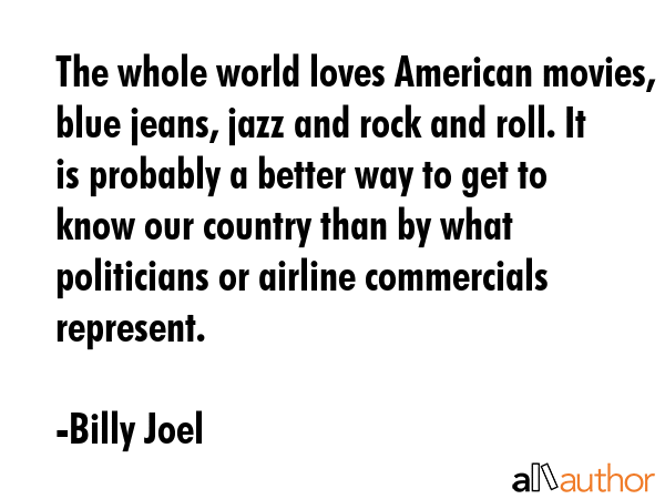 The whole world loves American movies, blue jeans, jazz and rock and roll. It is probably a better... - Billy Joel Quote GIF