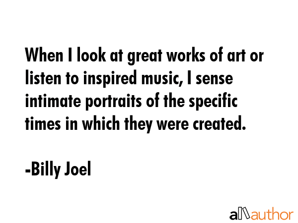 When I look at great works of art or listen to inspired music, I sense intimate portraits of the... - Billy Joel Quote GIF