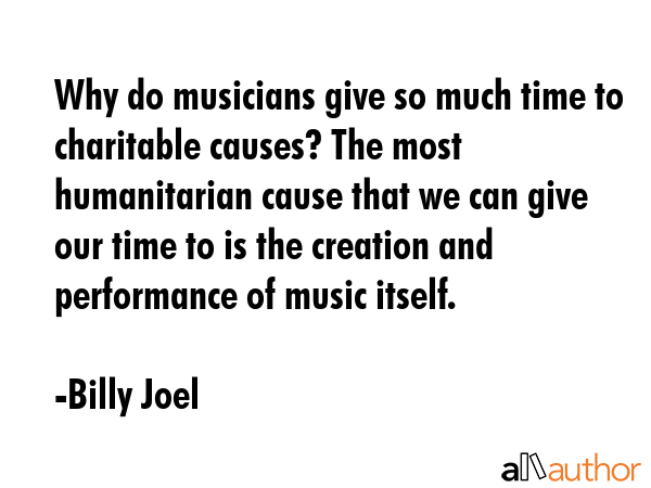 Why do musicians give so much time to charitable causes? The most humanitarian cause that we can... - Billy Joel Quote GIF