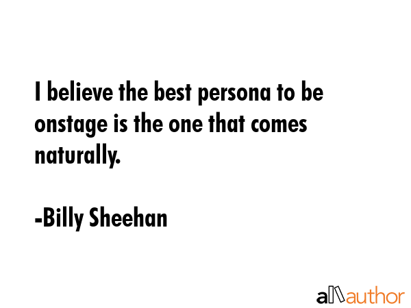 I believe the best persona to be onstage is the one that comes naturally. - Billy Sheehan Quote GIF