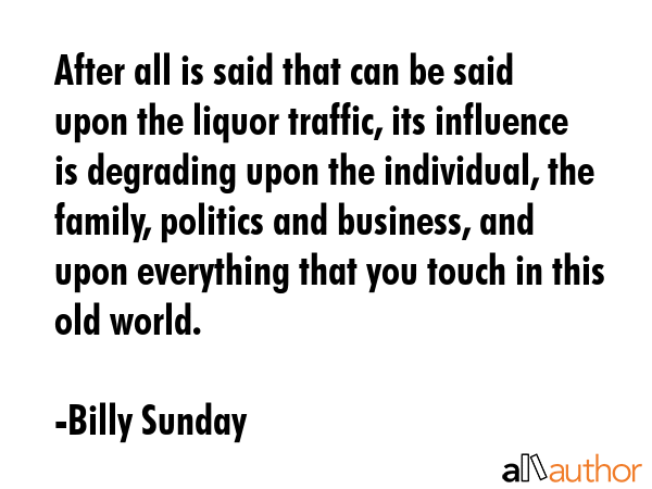 After all is said that can be said upon the liquor traffic, its influence is degrading upon the... - Billy Sunday Quote GIF