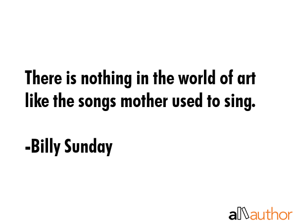 There is nothing in the world of art like the songs mother used to sing. - Billy Sunday Quote GIF
