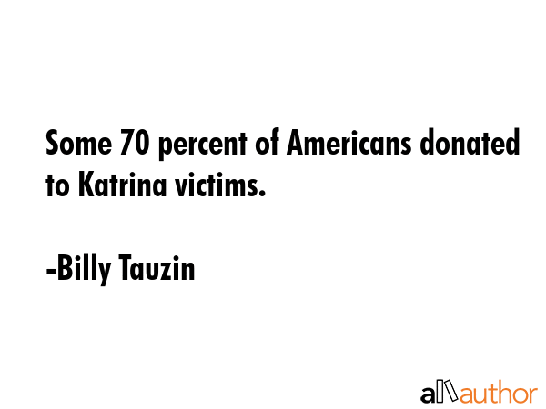 Some 70 percent of Americans donated to Katrina victims. - Billy Tauzin Quote GIF